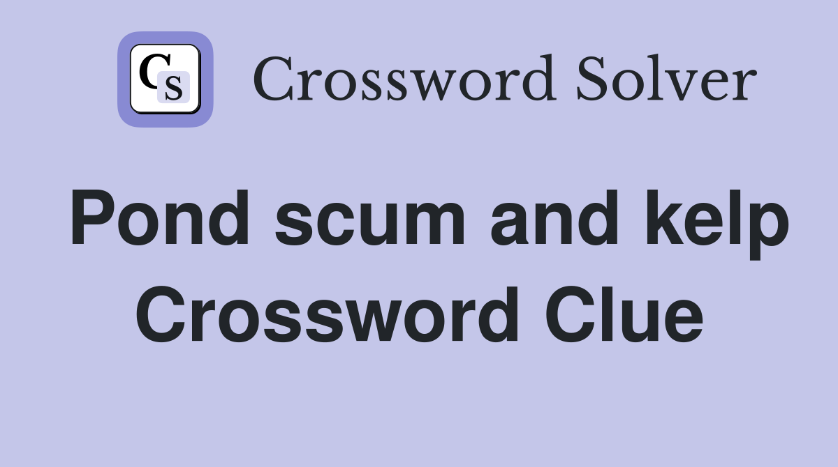 Pond scum and kelp Crossword Clue