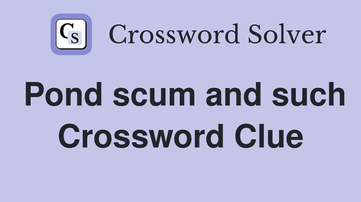 Pond scum and such Crossword Clue
