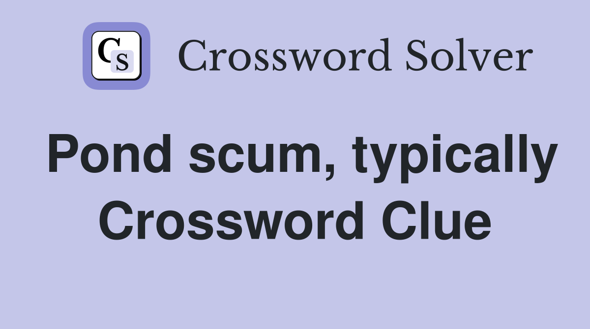 Pond scum, typically Crossword Clue