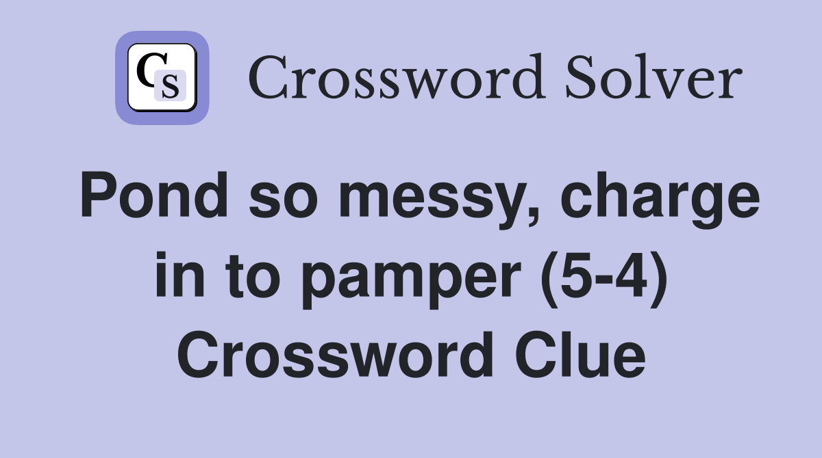 Pond so messy, charge in to pamper (5-4) Crossword Clue