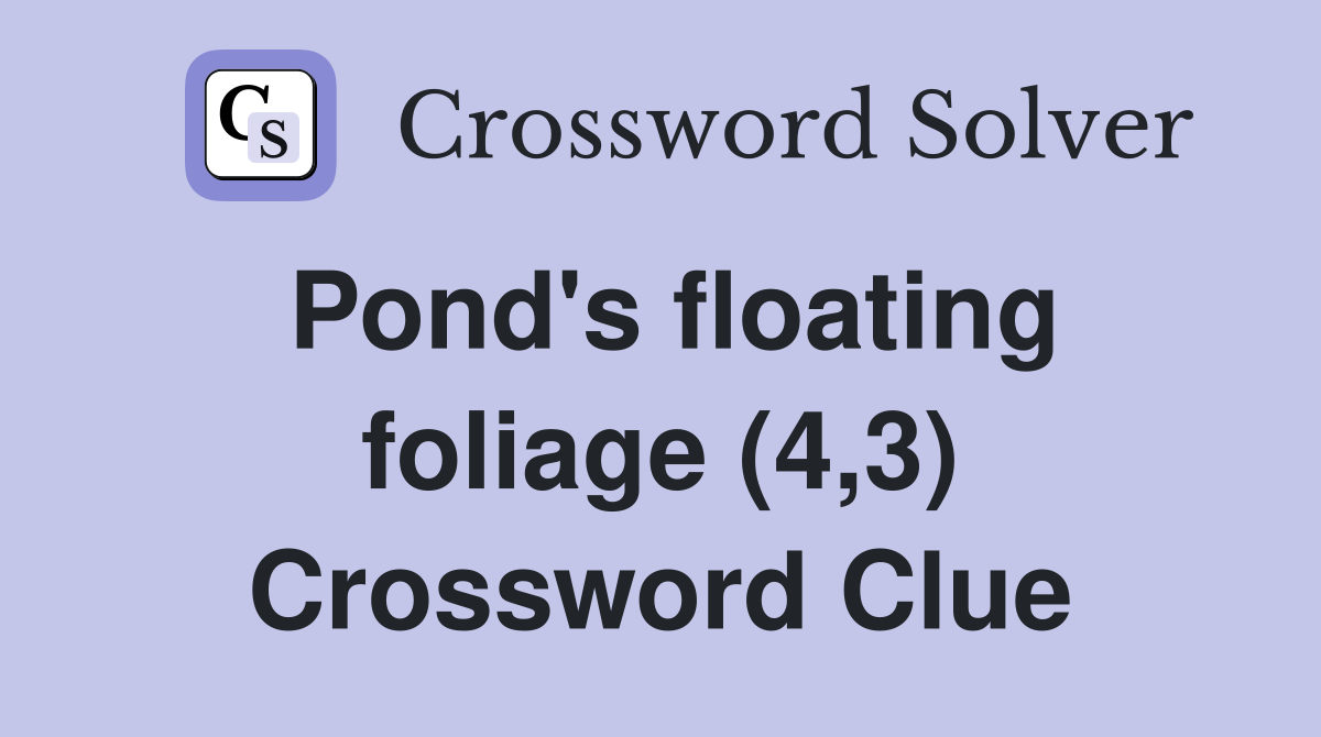 Pond's floating foliage (4,3) Crossword Clue