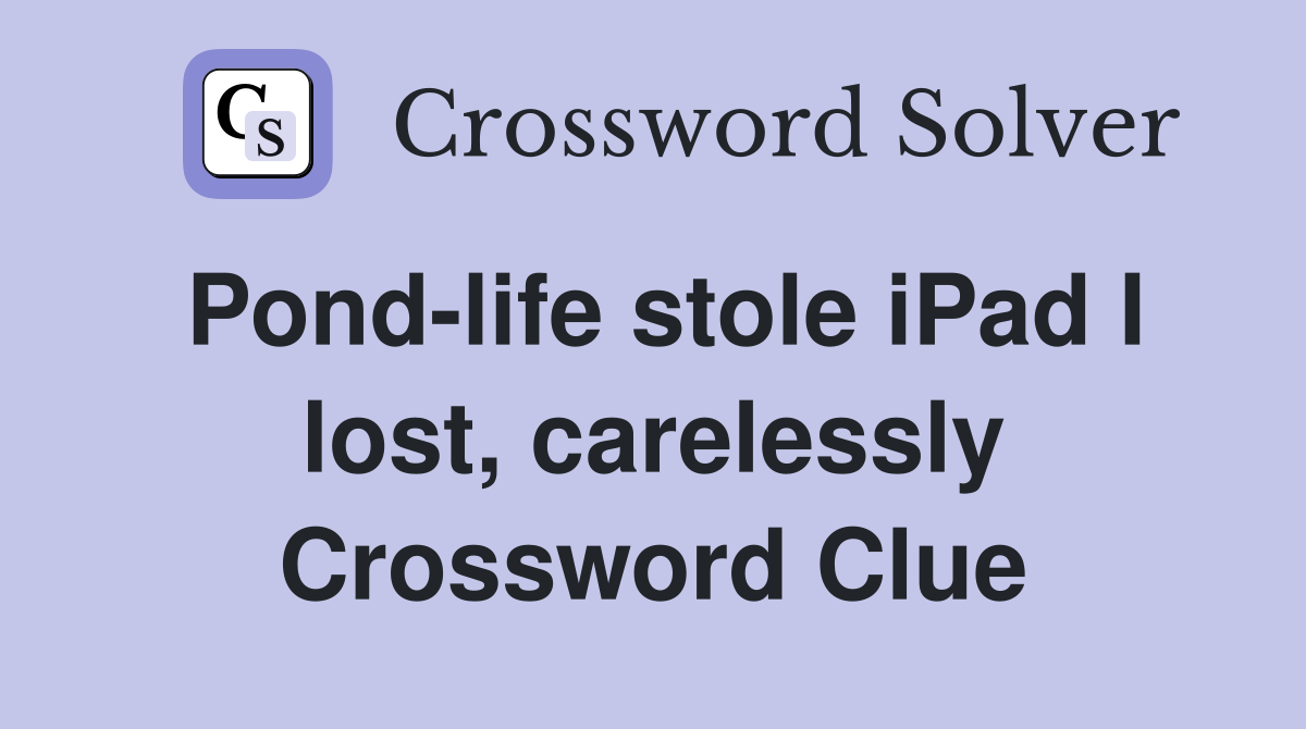 Pond-life stole iPad I lost, carelessly Crossword Clue