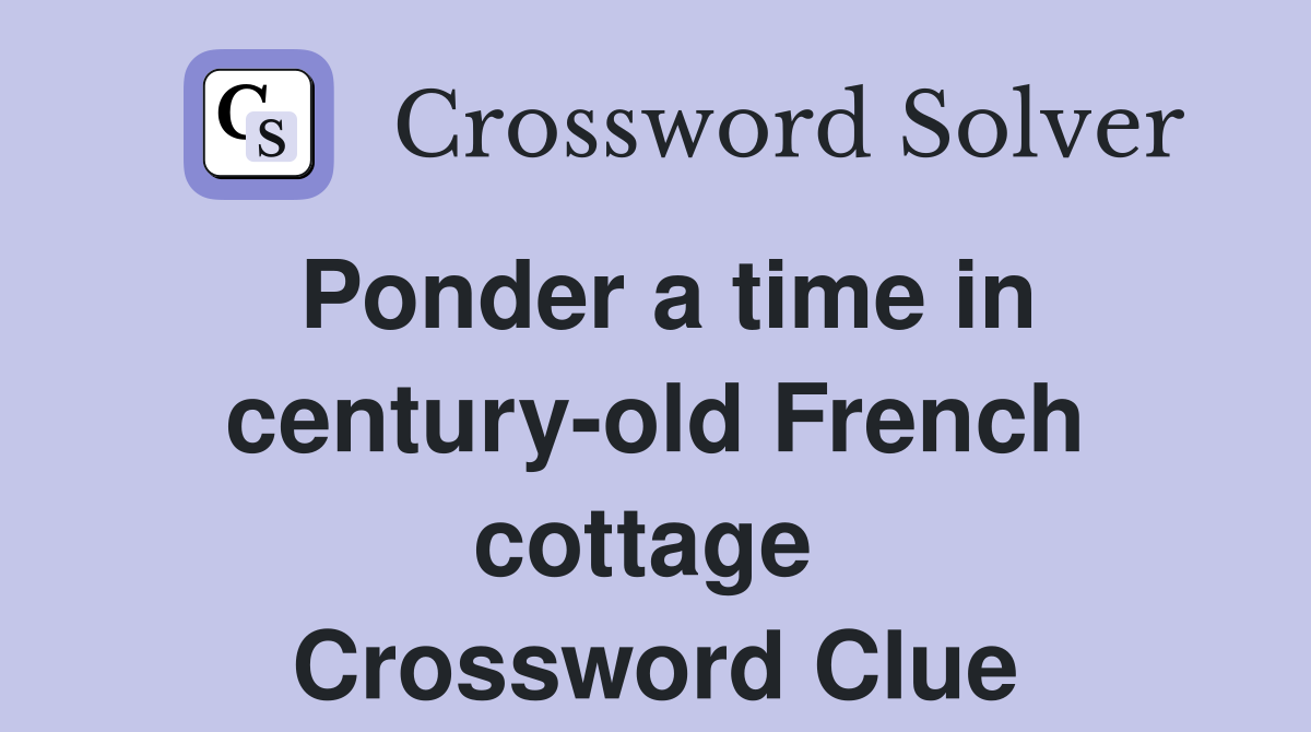 Ponder a time in century-old French cottage  Crossword Clue