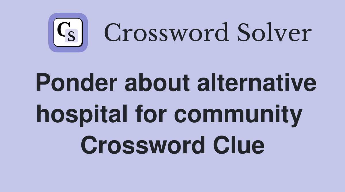Ponder about alternative hospital for community  Crossword Clue