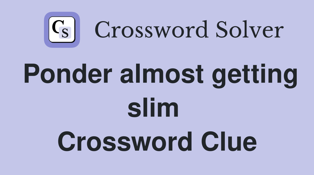 Ponder almost getting slim  Crossword Clue
