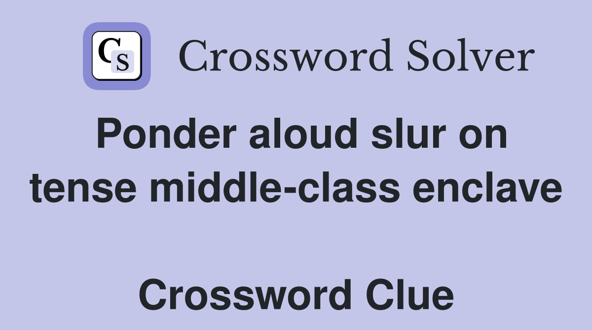 Ponder aloud slur on tense middle-class enclave  Crossword Clue