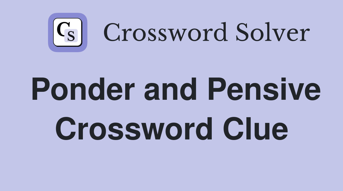 Ponder and Pensive Crossword Clue