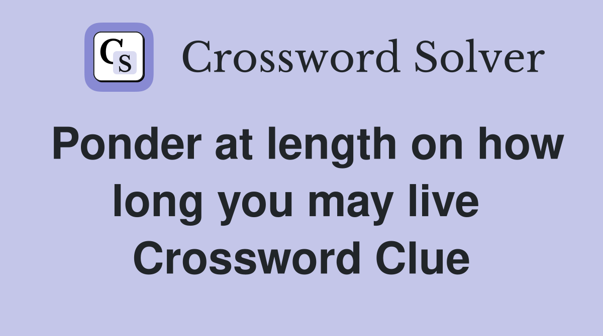 Ponder at length on how long you may live  Crossword Clue