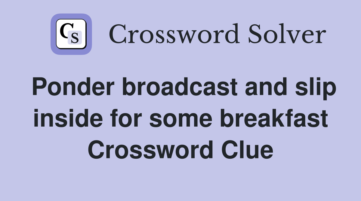 Ponder broadcast and slip inside for some breakfast Crossword Clue