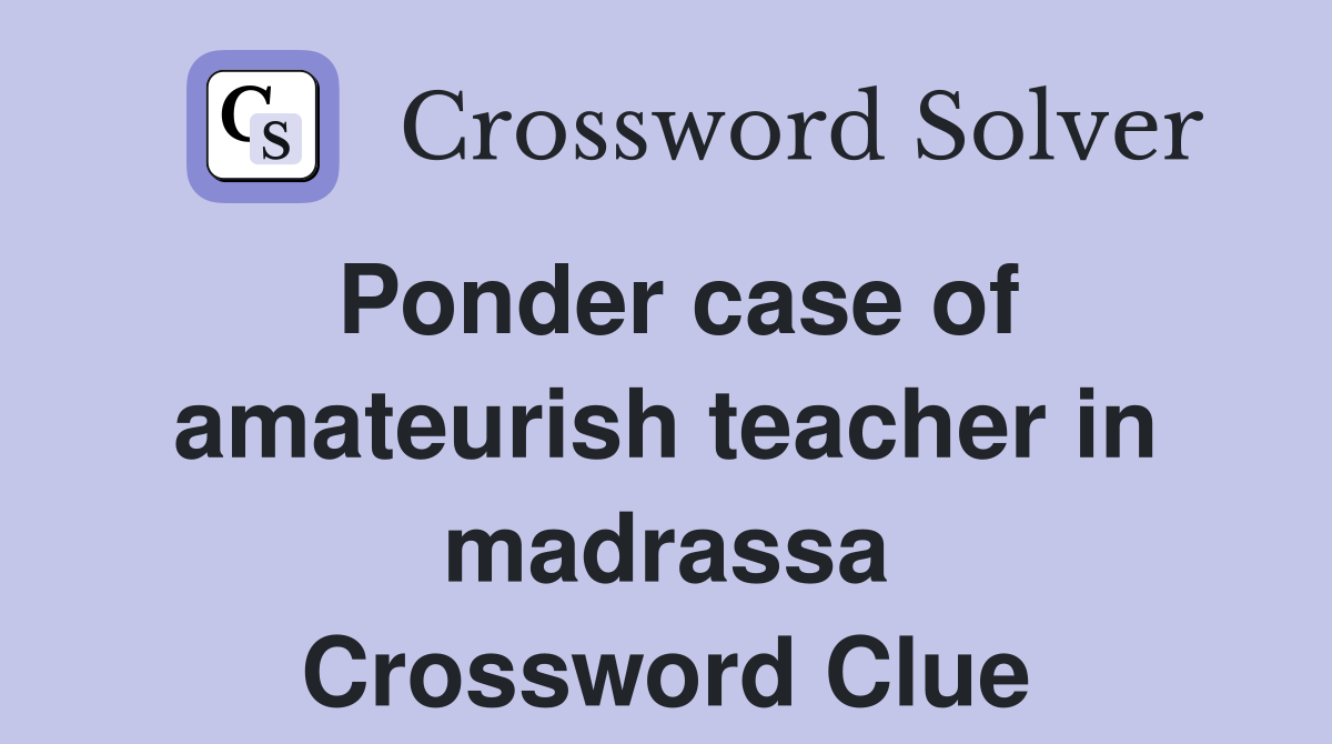 Ponder case of amateurish teacher in madrassa Crossword Clue