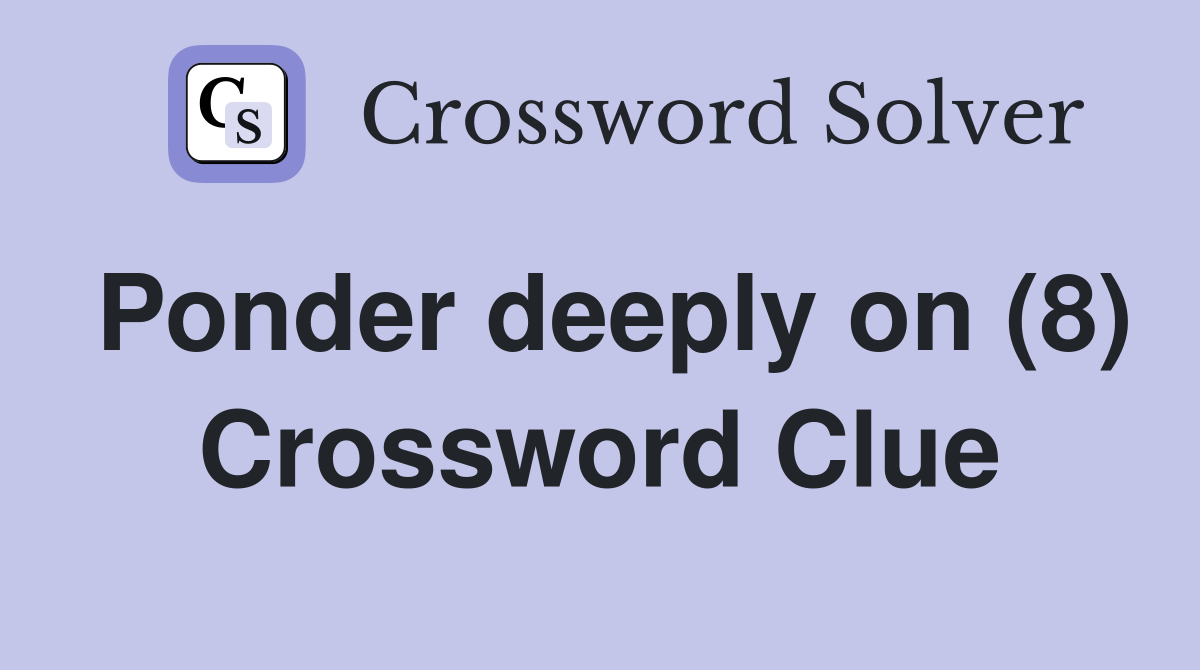 Ponder deeply on (8) Crossword Clue