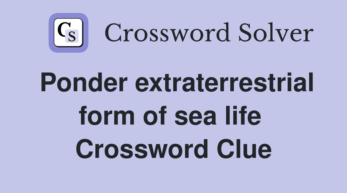 Ponder extraterrestrial form of sea life  Crossword Clue