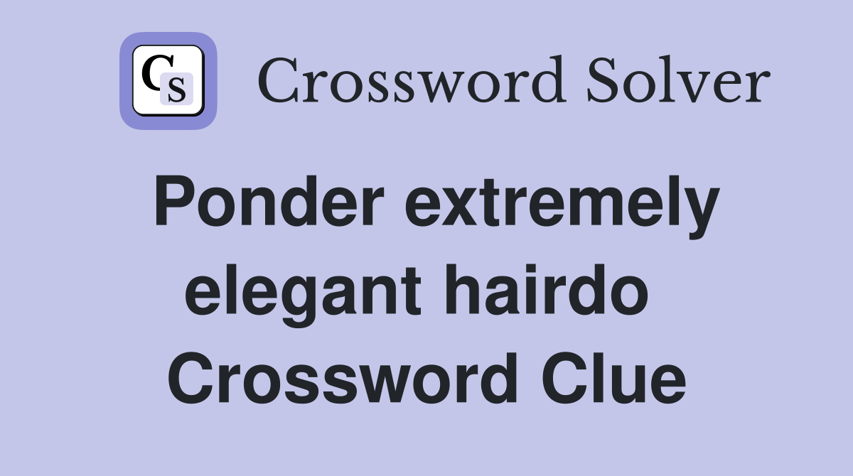 Ponder extremely elegant hairdo  Crossword Clue