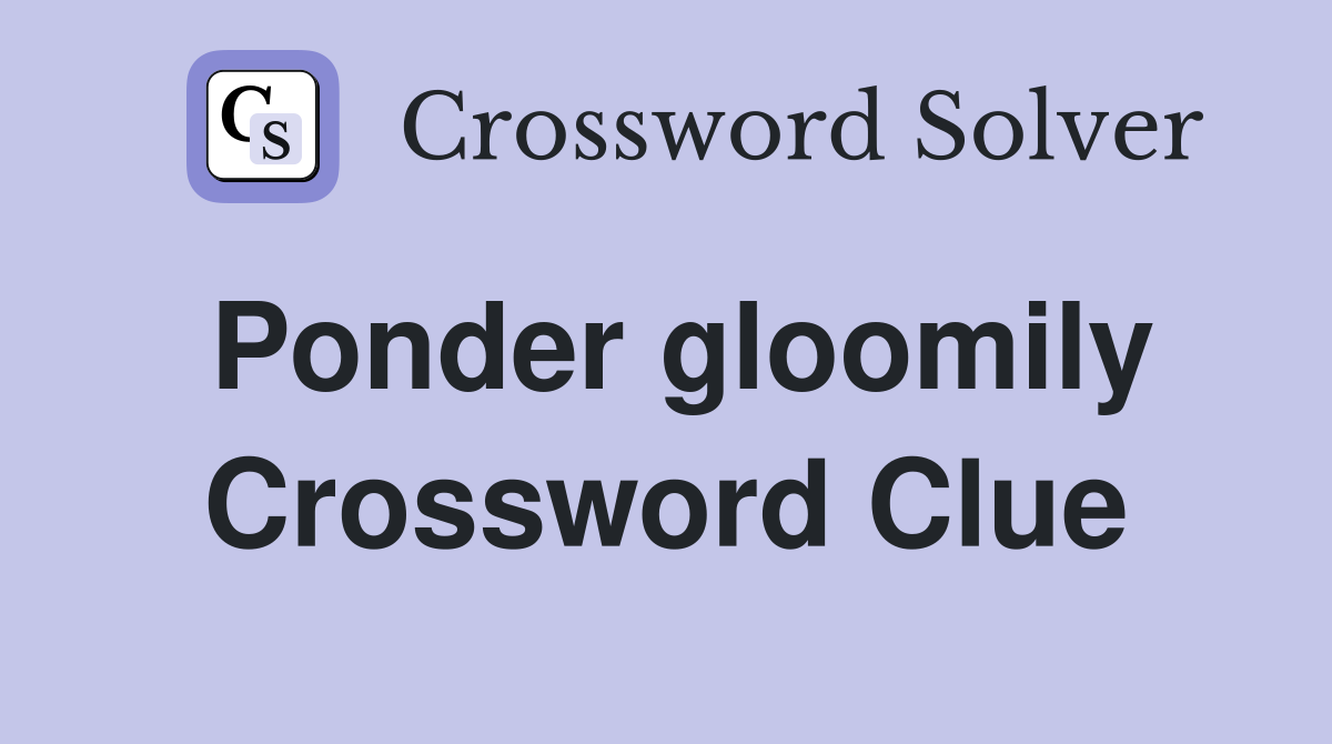Ponder gloomily Crossword Clue