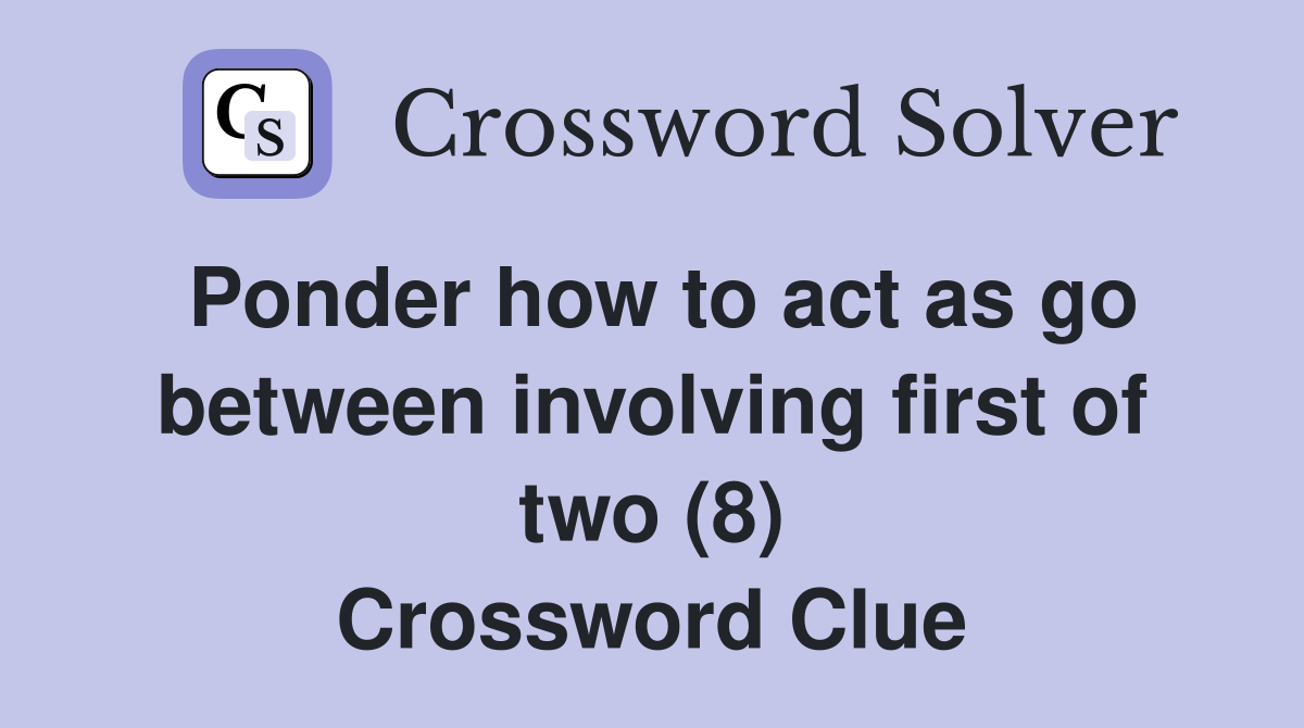 Ponder how to act as go between involving first of two (8) Crossword Clue