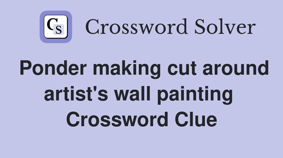 Ponder making cut around artist's wall painting  Crossword Clue