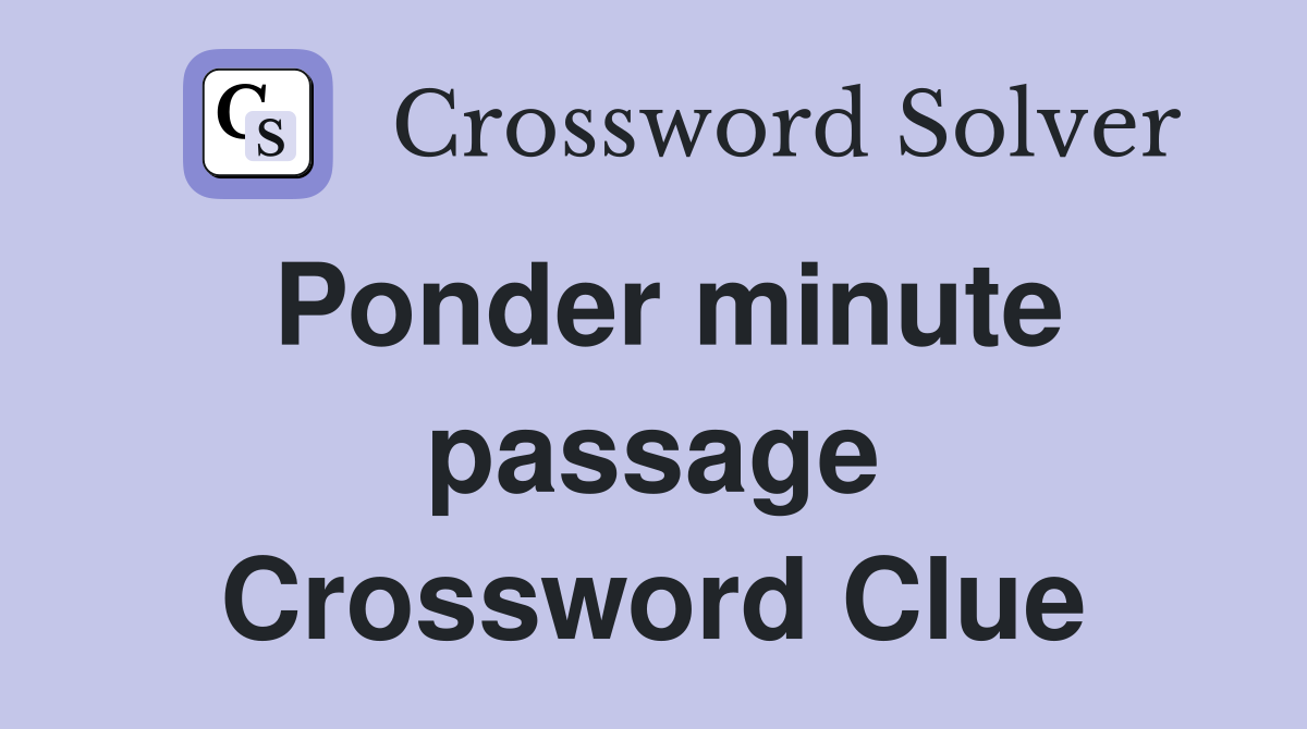 Ponder minute passage Crossword Clue