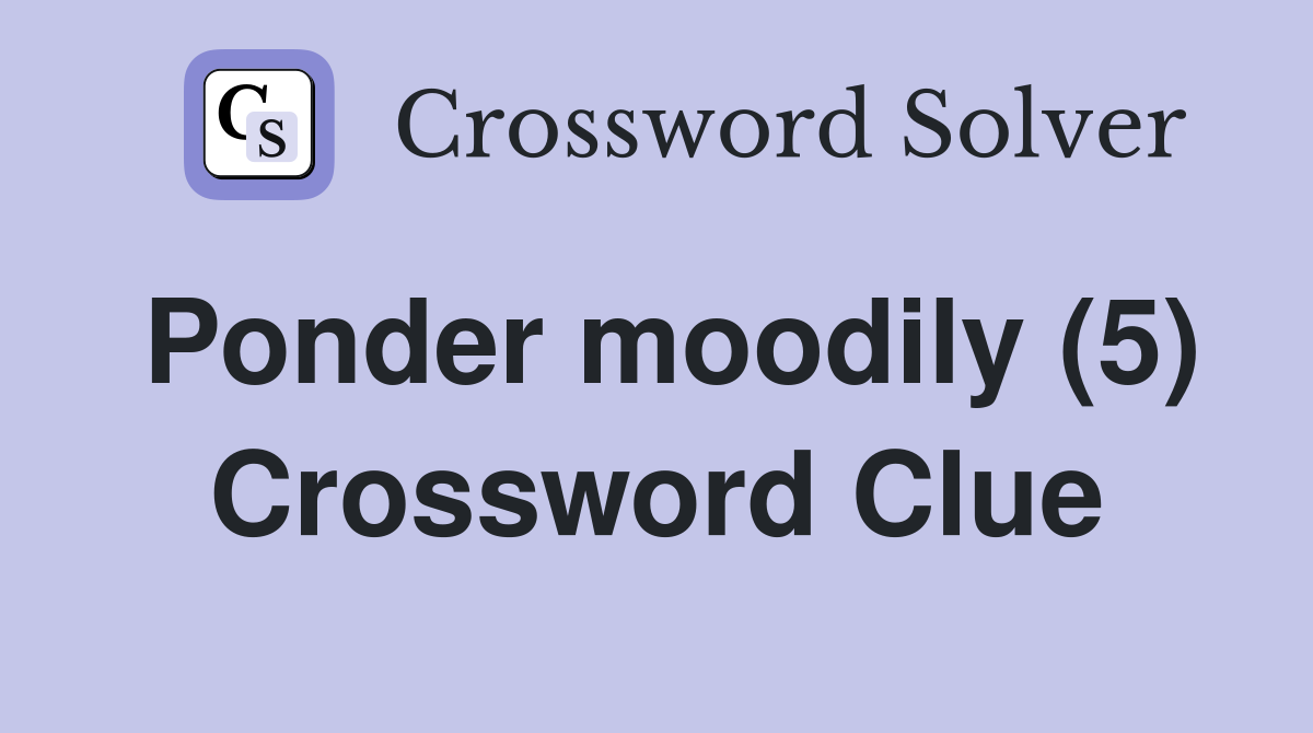 Ponder moodily (5) Crossword Clue