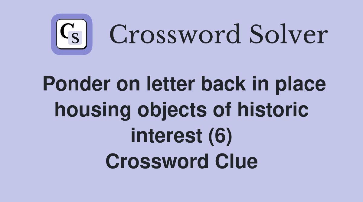 Ponder on letter back in place housing objects of historic interest (6) Crossword Clue