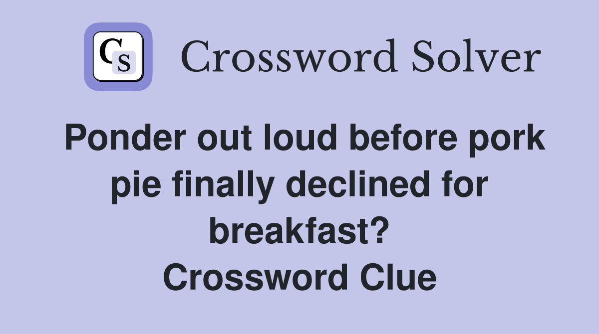 Ponder out loud before pork pie finally declined for breakfast? Crossword Clue