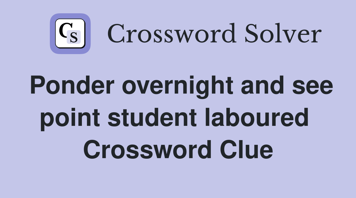 Ponder overnight and see point student laboured  Crossword Clue