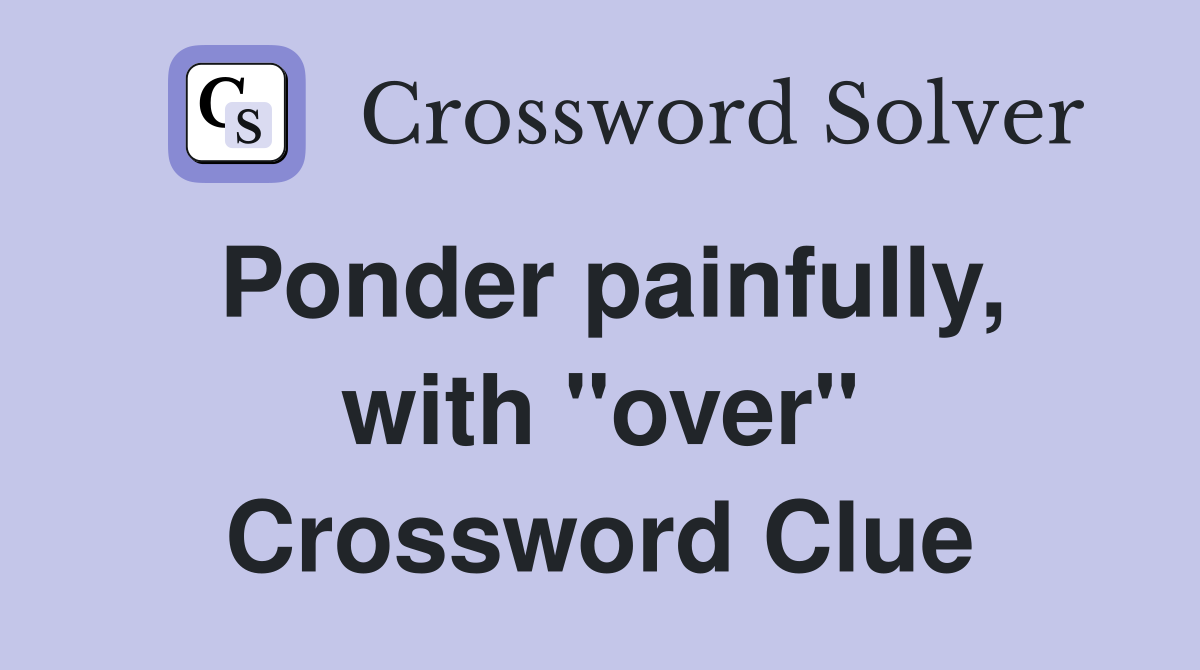 Ponder painfully, with "over" Crossword Clue