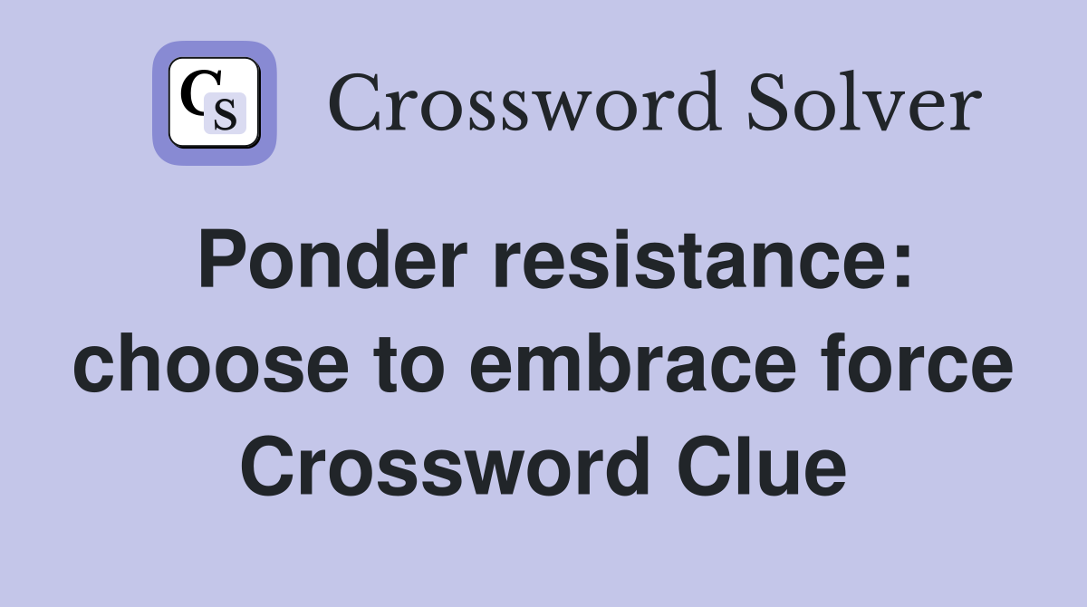 Ponder resistance: choose to embrace force Crossword Clue