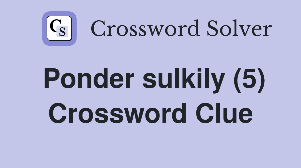 Ponder sulkily (5) Crossword Clue