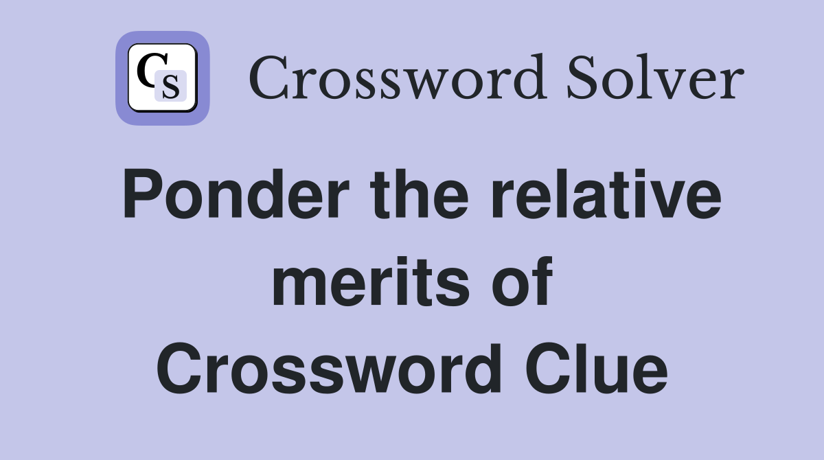 Ponder the relative merits of Crossword Clue