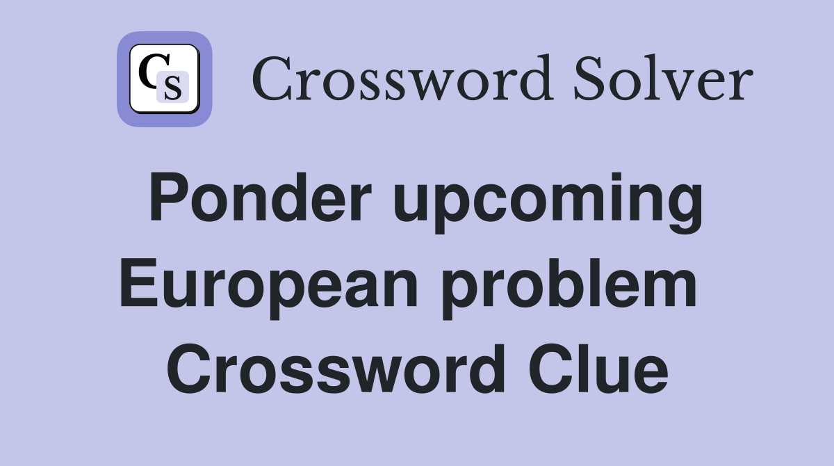 Ponder upcoming European problem  Crossword Clue