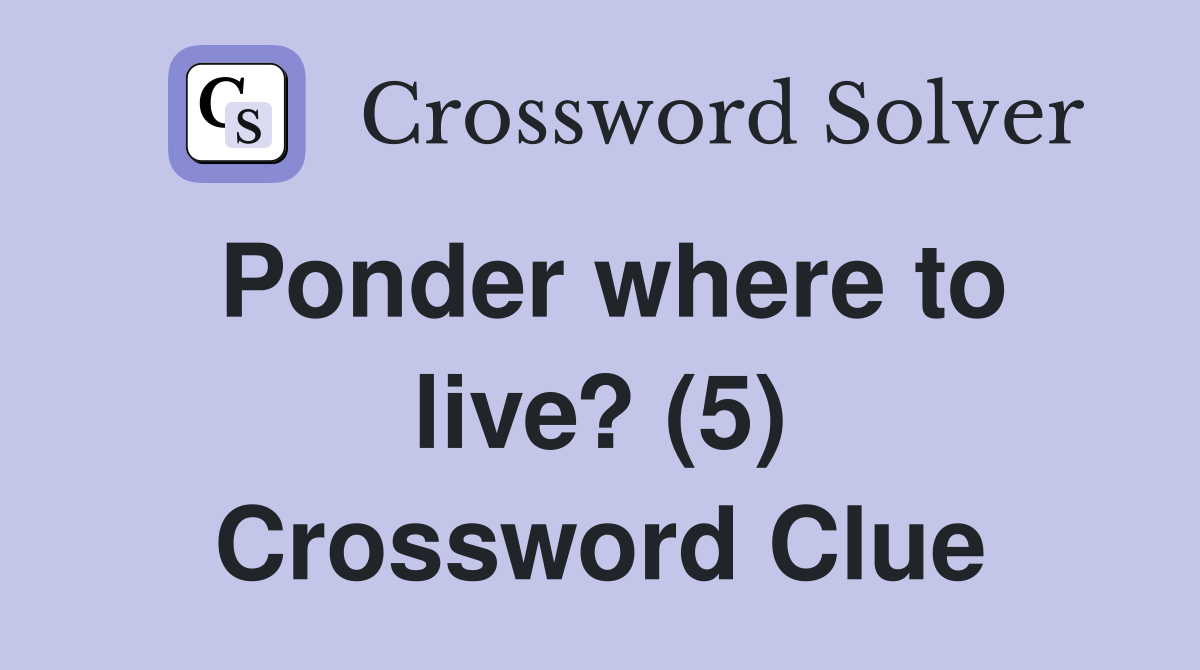 Ponder where to live? (5) Crossword Clue