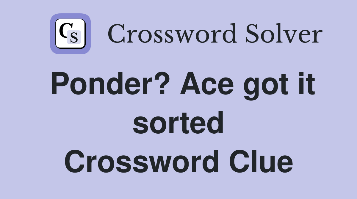 Ponder? Ace got it sorted Crossword Clue