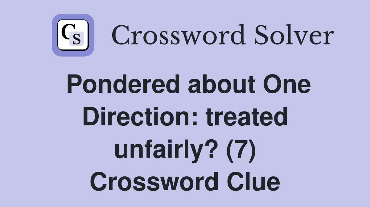 Pondered about One Direction: treated unfairly? (7) Crossword Clue