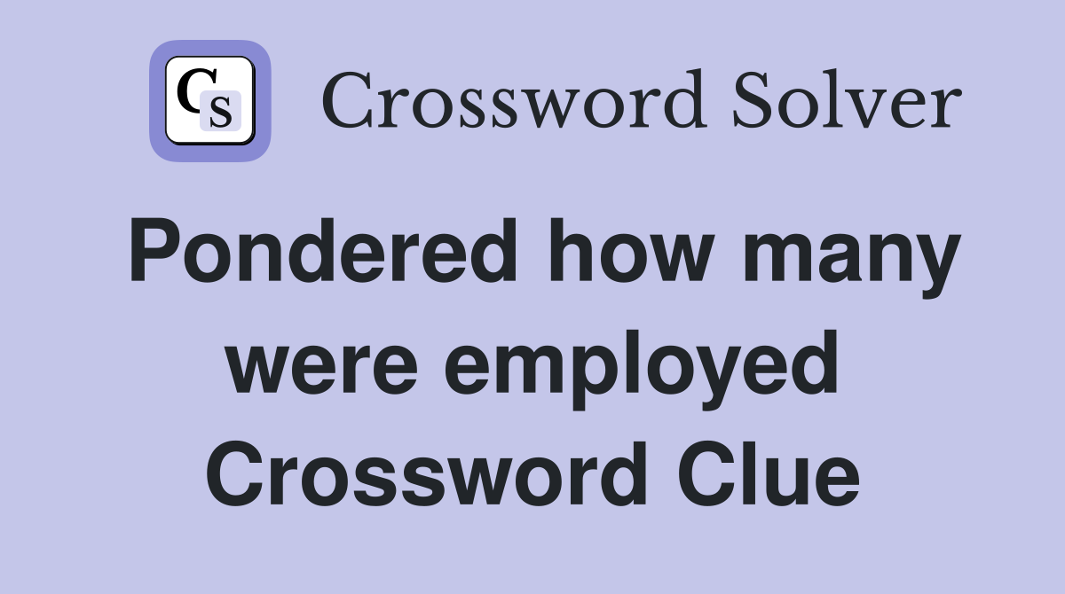 Pondered how many were employed Crossword Clue