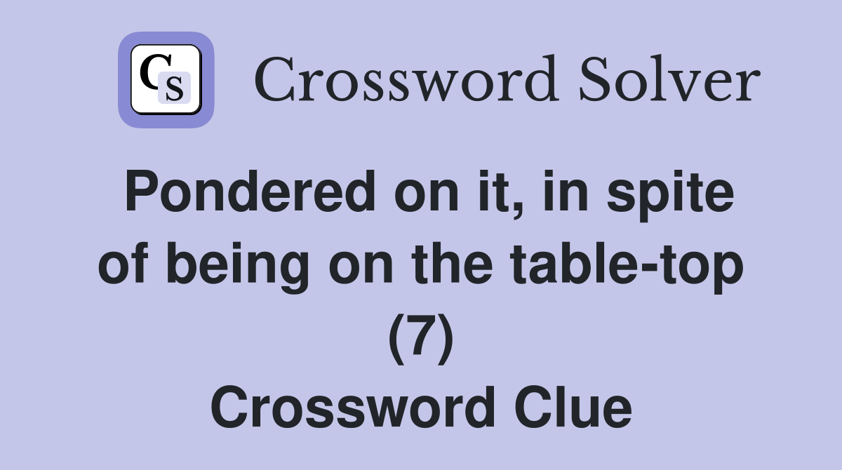 Pondered on it, in spite of being on the table-top (7) Crossword Clue