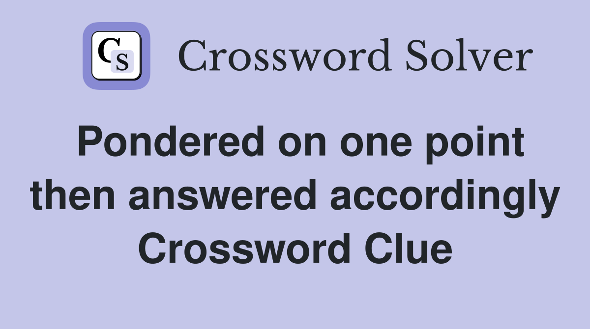 Pondered on one point then answered accordingly Crossword Clue