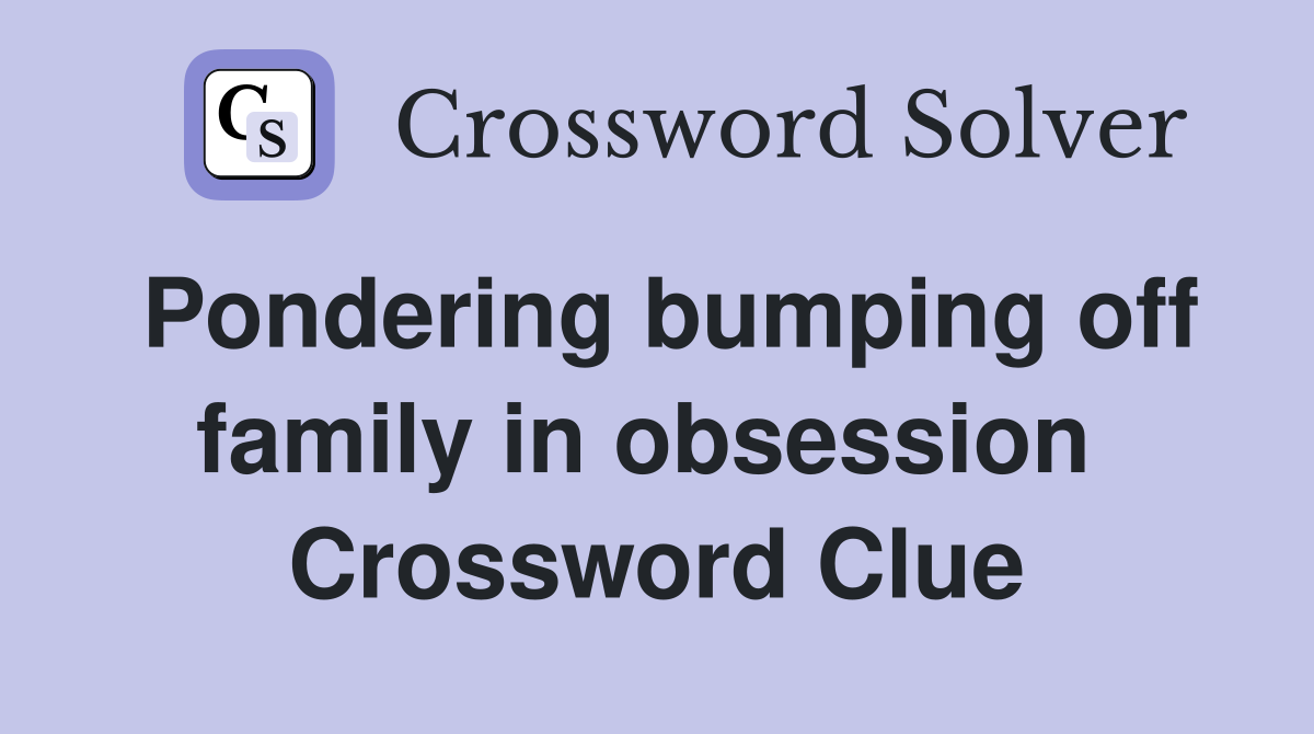 Pondering bumping off family in obsession  Crossword Clue