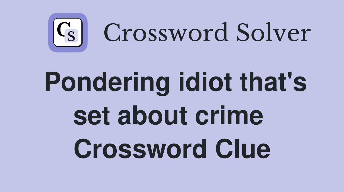Pondering idiot that's set about crime  Crossword Clue