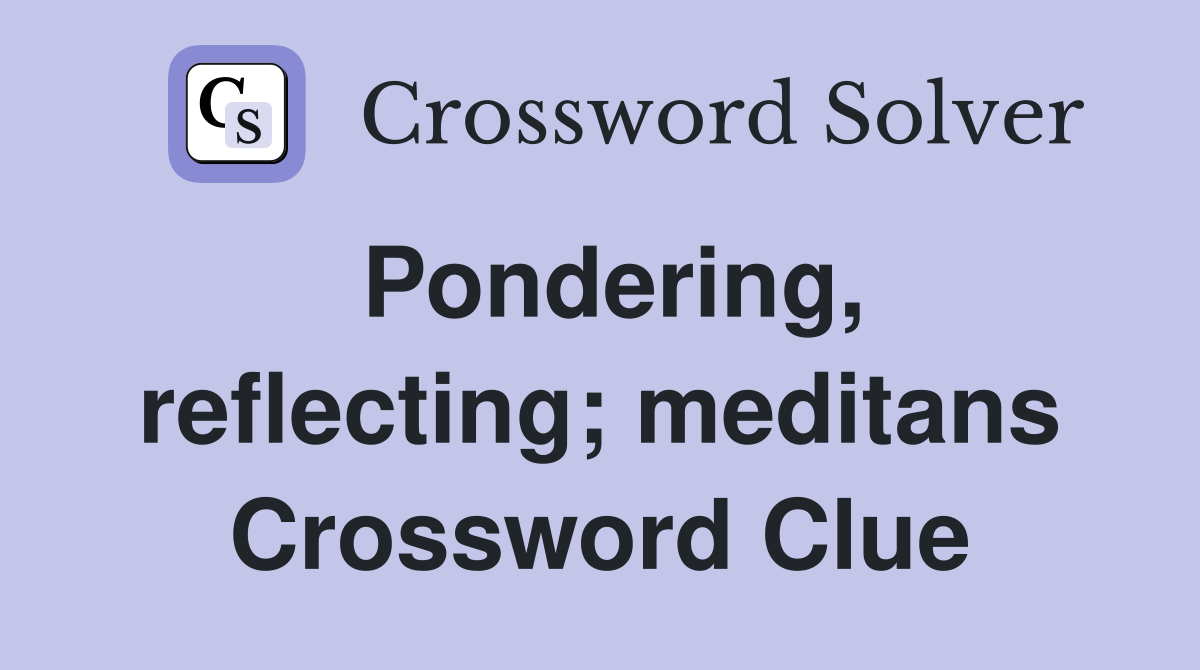 Pondering, reflecting; meditans Crossword Clue