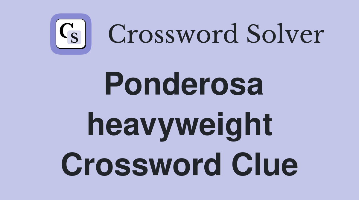 Ponderosa heavyweight Crossword Clue