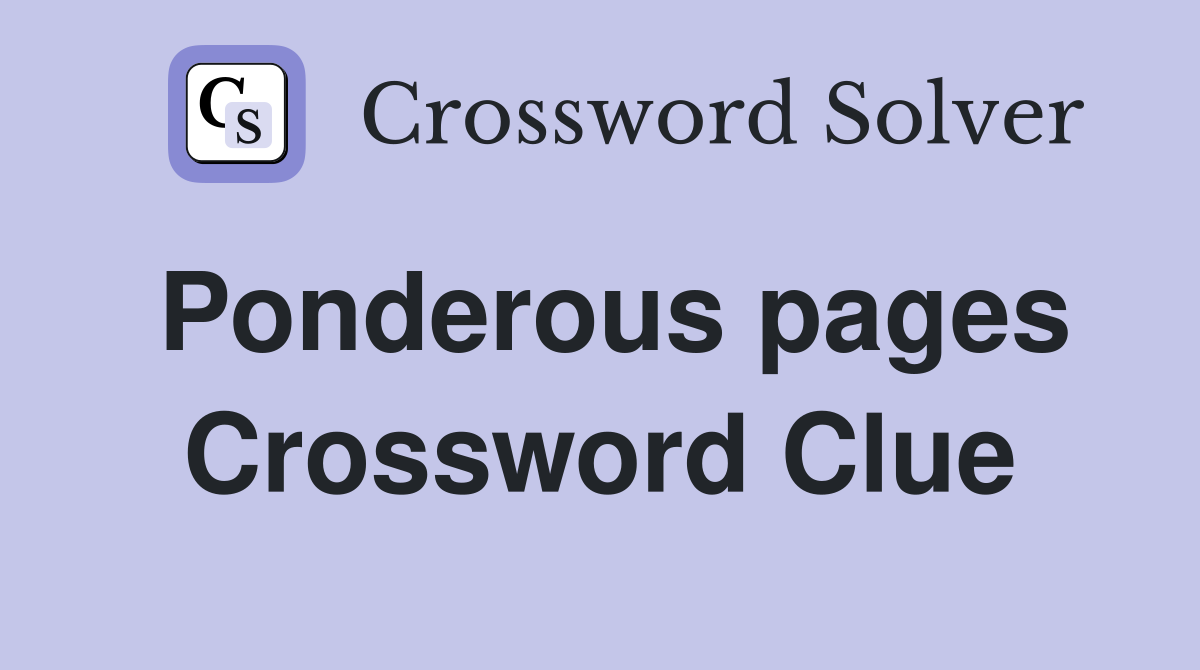 Ponderous pages Crossword Clue
