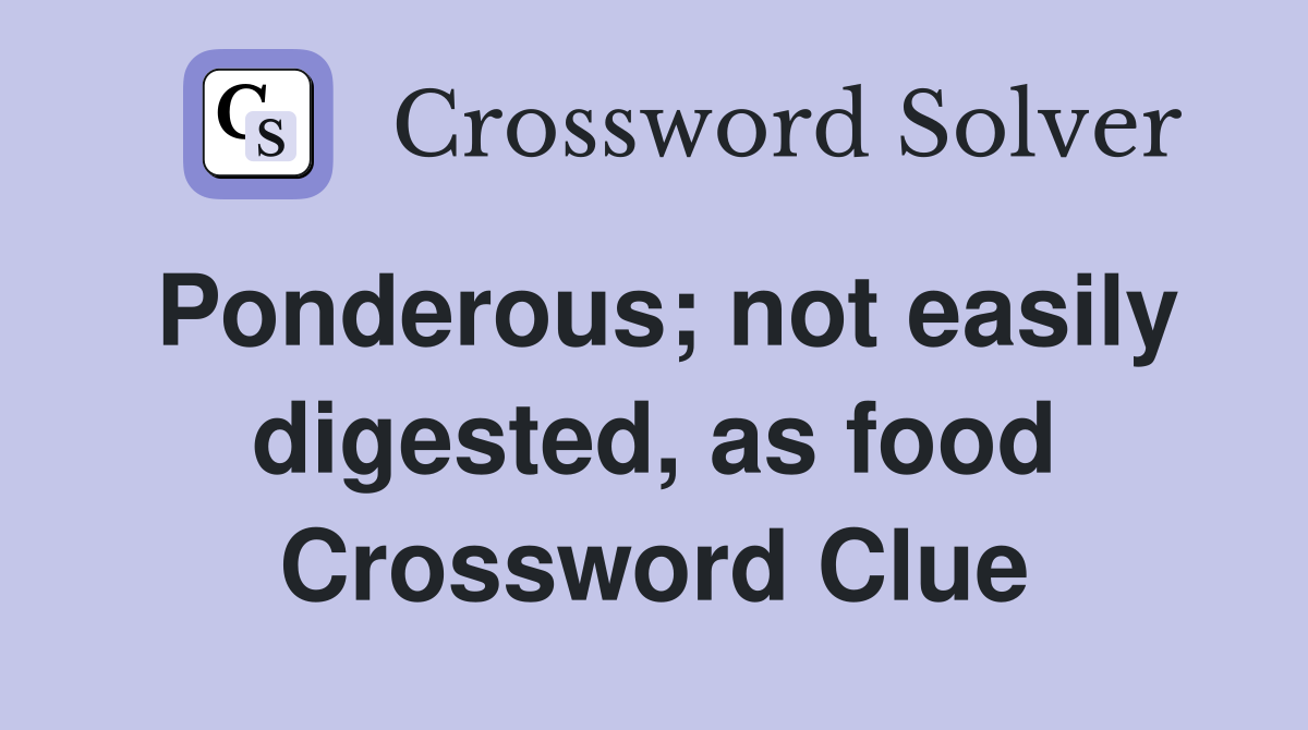 Ponderous; not easily digested, as food Crossword Clue