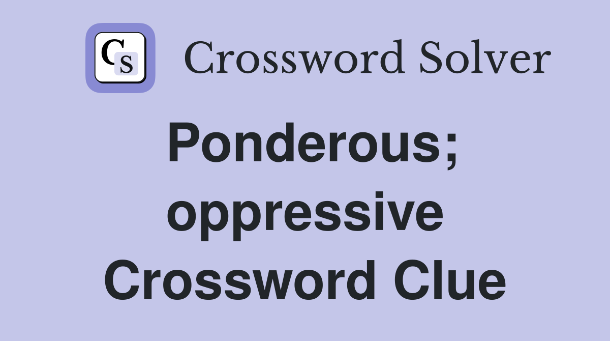 Ponderous; oppressive Crossword Clue