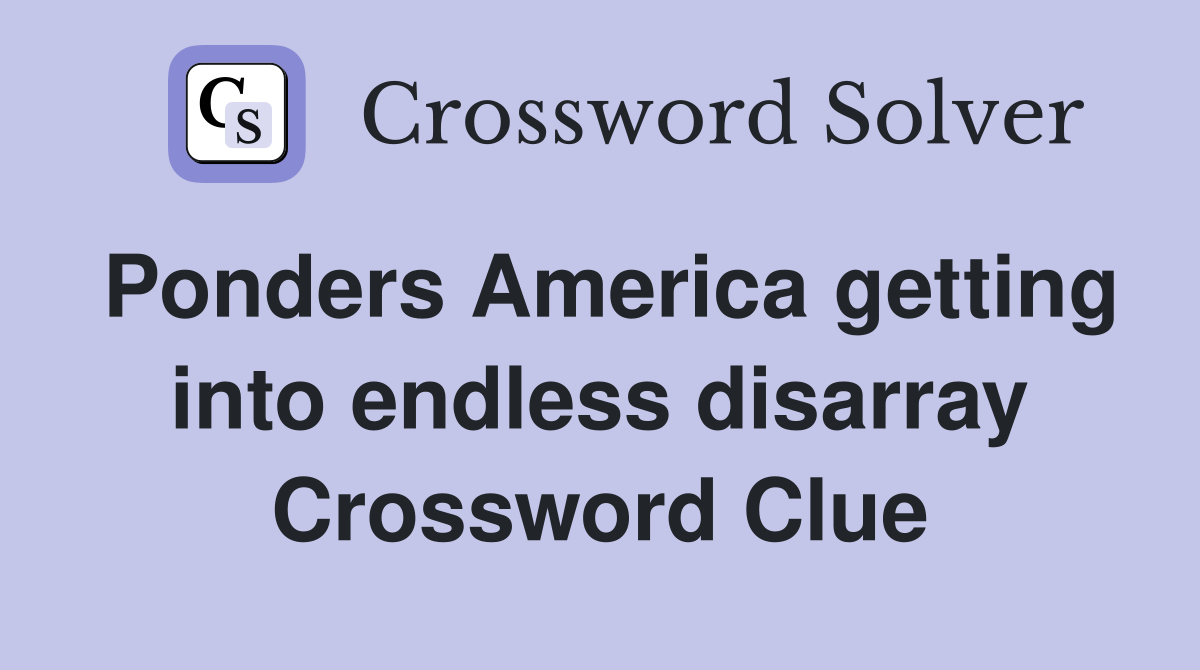 Ponders America getting into endless disarray Crossword Clue