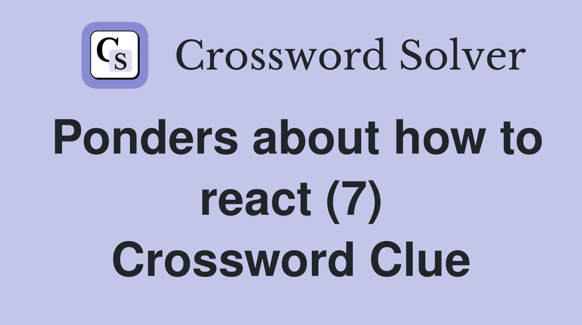Ponders about how to react (7) Crossword Clue