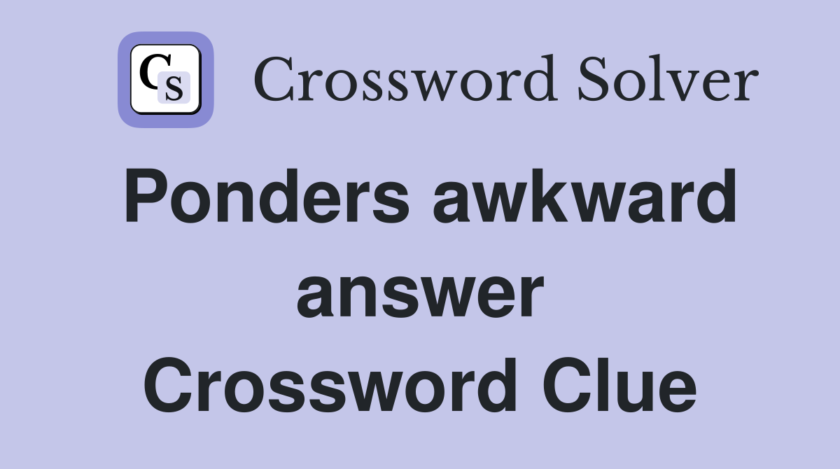 Ponders awkward answer Crossword Clue