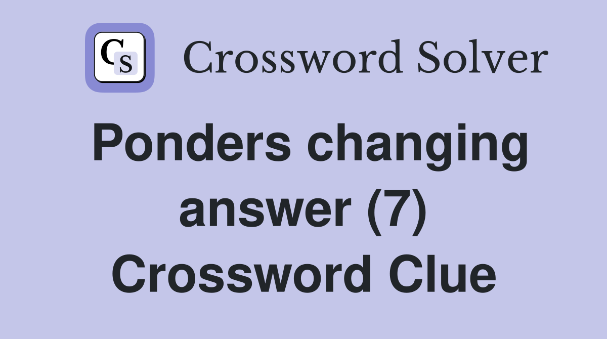 Ponders changing answer (7) Crossword Clue