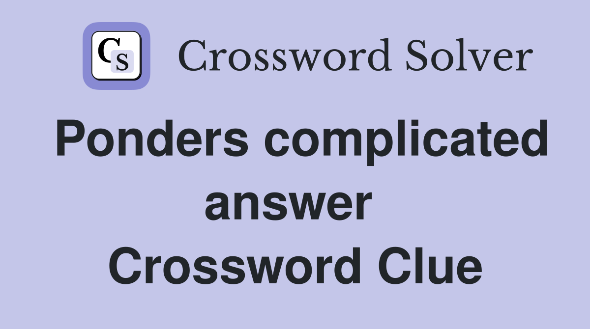 Ponders complicated answer  Crossword Clue