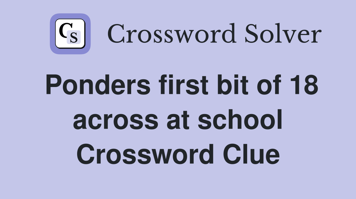 Ponders first bit of 18 across at school Crossword Clue