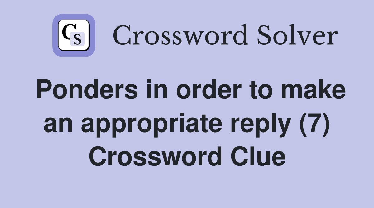 Ponders in order to make an appropriate reply (7) Crossword Clue